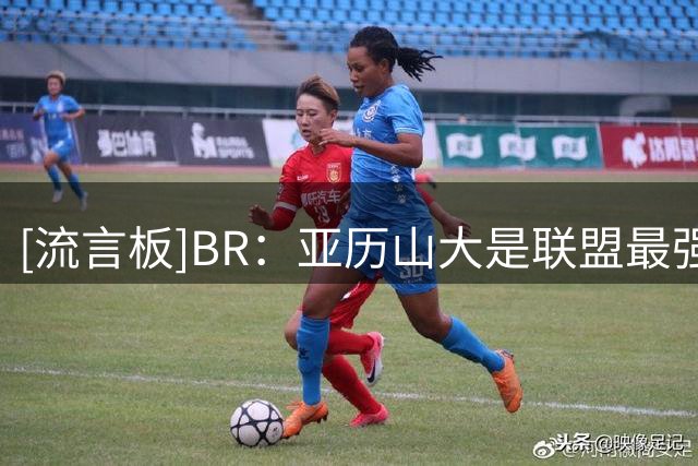 [流言板]BR：亚历山大是联盟最强28岁球员，新赛季仍将统治进攻端